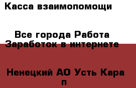 Касса взаимопомощи !!! - Все города Работа » Заработок в интернете   . Ненецкий АО,Усть-Кара п.